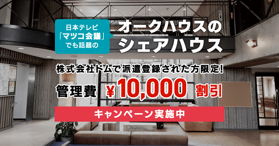 日本テレビ「マツコ会議」でも話題のオークハウスのシェアハウス 株式会社ドムで派遣登録された方限定！管理費¥10,000割引キャンペーン実施中