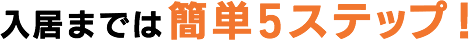 入居までは簡単5ステップ!